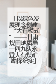 以绿色发展理念创建“大有模式”——甘肃煤田地质局一四九队永登大有煤矿勘探纪实